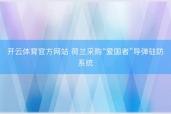 开云体育官方网站 荷兰采购“爱国者”导弹驻防系统