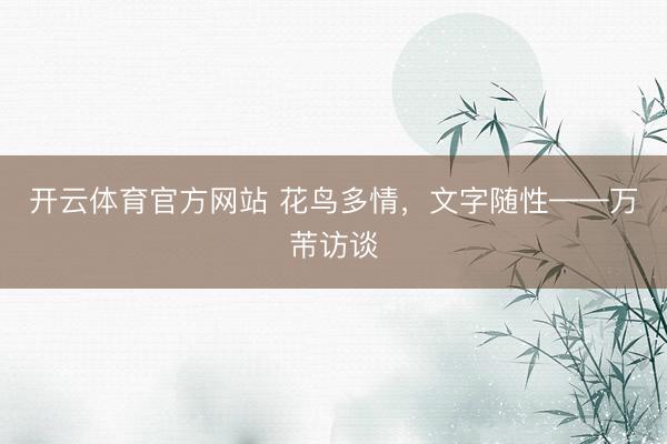 开云体育官方网站 花鸟多情，文字随性——万芾访谈