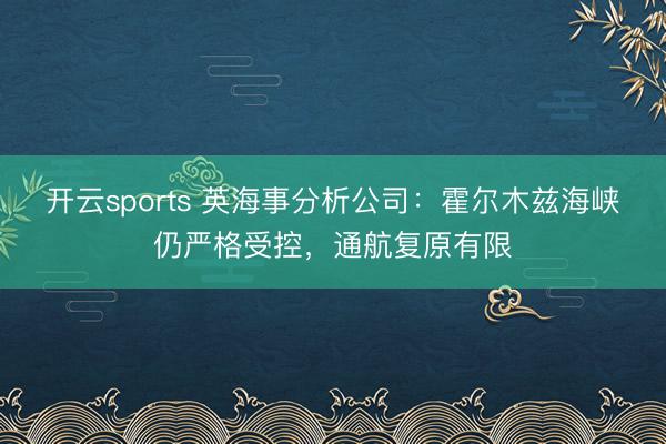 开云sports 英海事分析公司：霍尔木兹海峡仍严格受控，通航复原有限