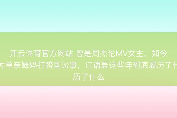 开云体育官方网站 曾是周杰伦MV女主，如今沦为单亲姆妈打跨国讼事，江语晨这些年到底履历了什么