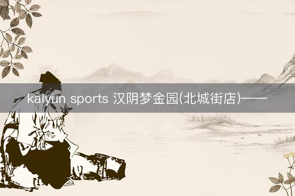 kaiyun sports 汉阴梦金园(北城街店)——