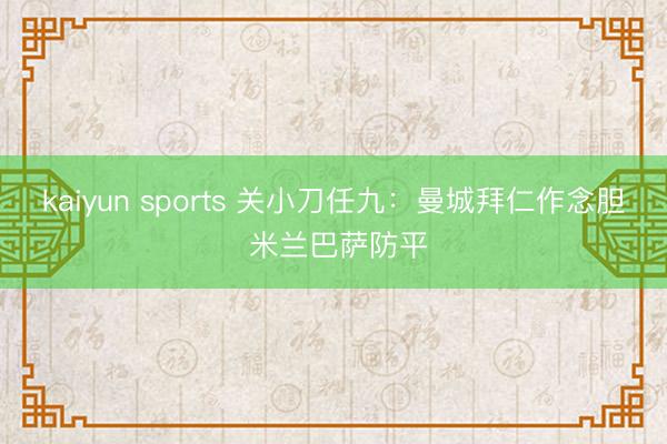 kaiyun sports 关小刀任九:曼城拜仁作念胆 米兰巴萨防平