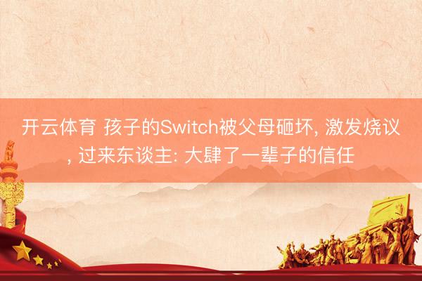 开云体育 孩子的Switch被父母砸坏, 激发烧议, 过来东