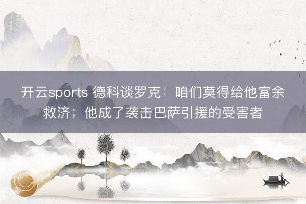 开云sports 德科谈罗克：咱们莫得给他富余救济；他成了袭击巴萨引援的受害者