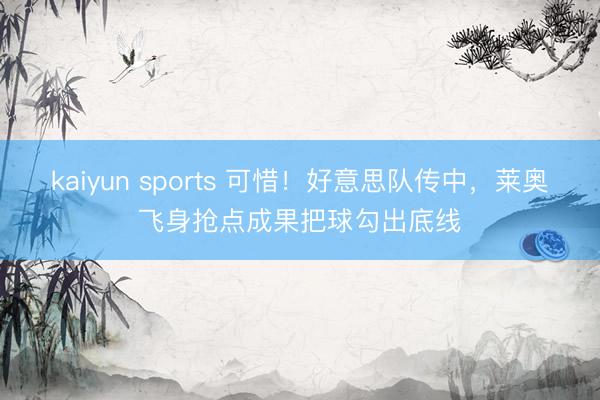 kaiyun sports 可惜！好意思队传中，莱奥飞身抢点成果把球勾出底线