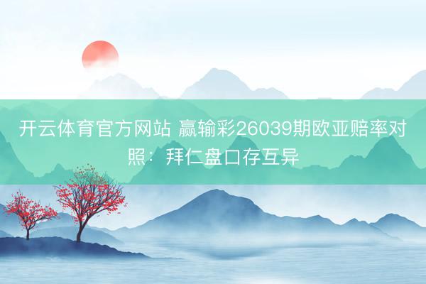 开云体育官方网站 赢输彩26039期欧亚赔率对照：拜仁盘口存互异