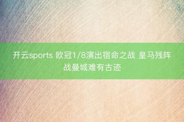 开云sports 欧冠1/8演出宿命之战 皇马残阵战曼城难有古迹