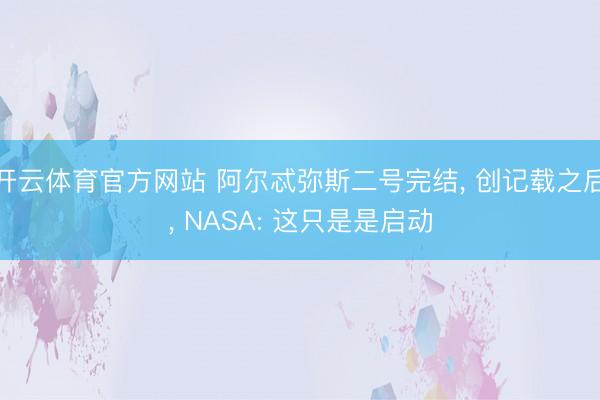 开云体育官方网站 阿尔忒弥斯二号完结， 创记载之后， NASA: 这只是是启动
