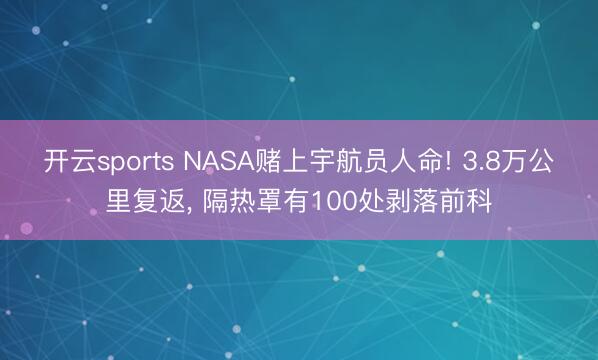 开云sports NASA赌上宇航员人命! 3.8万公里复返， 隔热罩有100处剥落前科