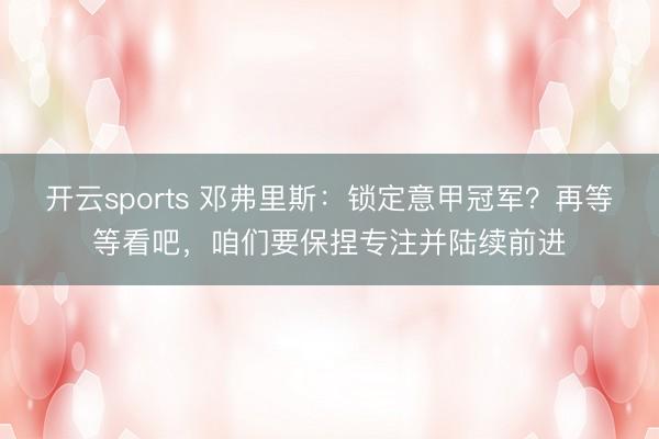 开云sports 邓弗里斯：锁定意甲冠军？再等等看吧，咱们要保捏专注并陆续前进