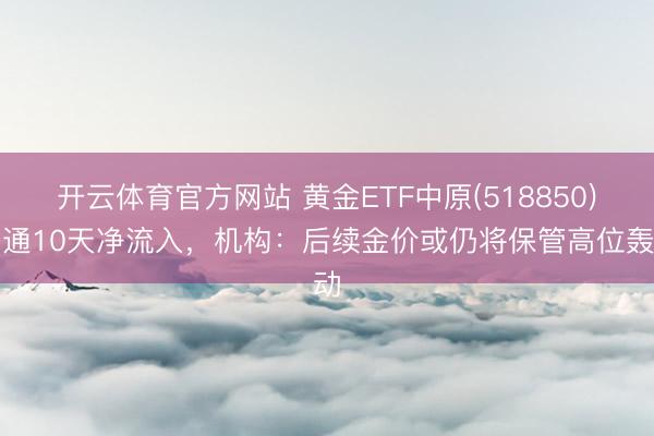 开云体育官方网站 黄金ETF中原(518850)勾通10天净流入，机构：后续金价或仍将保管高位轰动