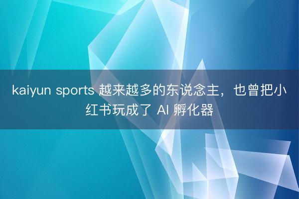 kaiyun sports 越来越多的东说念主,也曾把小红书玩成了 AI 孵化器