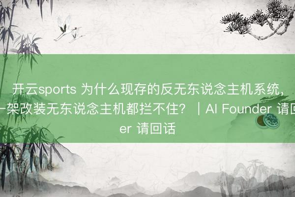 开云sports 为什么现存的反无东说念主机系统,连一架改装无东说念主机都拦不住?|AI Founder 请回话