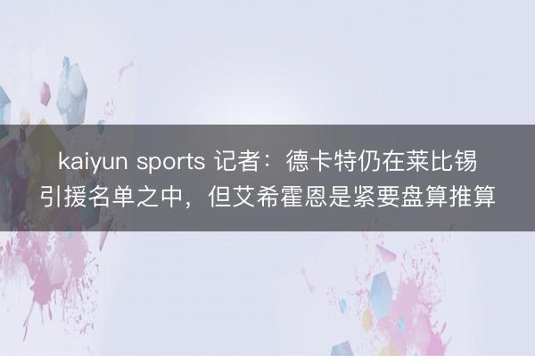 kaiyun sports 记者:德卡特仍在莱比锡引援名单之中,但艾希霍恩是紧要盘算推算