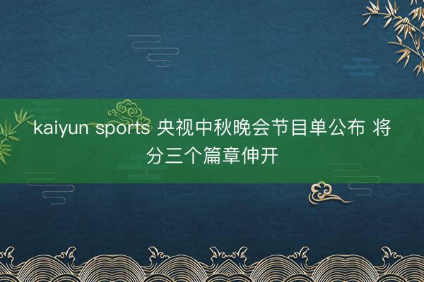 kaiyun sports 央视中秋晚会节目单公布 将分三个篇章伸开