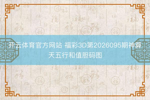 开云体育官方网站 福彩3D第2026095期神算天五行和值胆码图