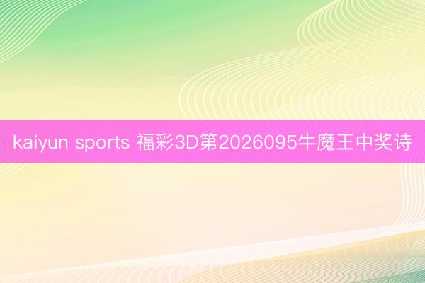 kaiyun sports 福彩3D第2026095牛魔王中奖诗