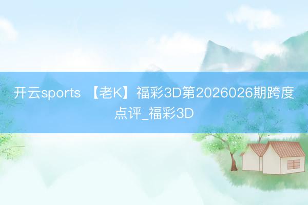 开云sports 【老K】福彩3D第2026026期跨度点评_福彩3D