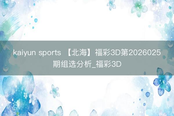 kaiyun sports 【北海】福彩3D第2026025期组选分析_福彩3D