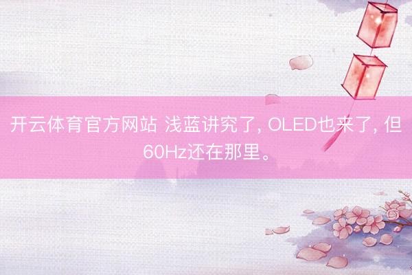 开云体育官方网站 浅蓝讲究了， OLED也来了， 但60Hz还在那里。