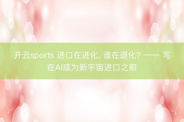 开云sports 进口在进化， 谁在退化? —— 写在AI成为新宇宙进口之前