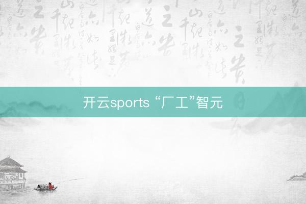 开云sports “厂工”智元