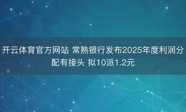 开云体育官方网站 常熟银行发布2025年度利润分配有接头 拟10派1.2元