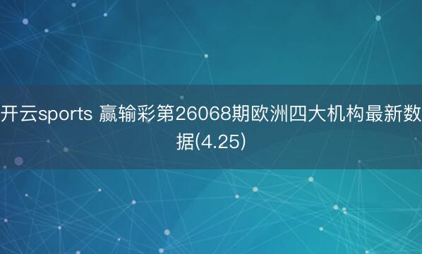 开云sports 赢输彩第26068期欧洲四大机构最新数据(4.25)