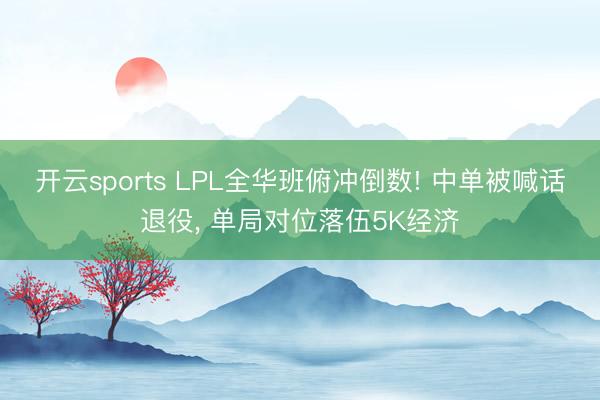 开云sports LPL全华班俯冲倒数! 中单被喊话退役， 单局对位落伍5K经济
