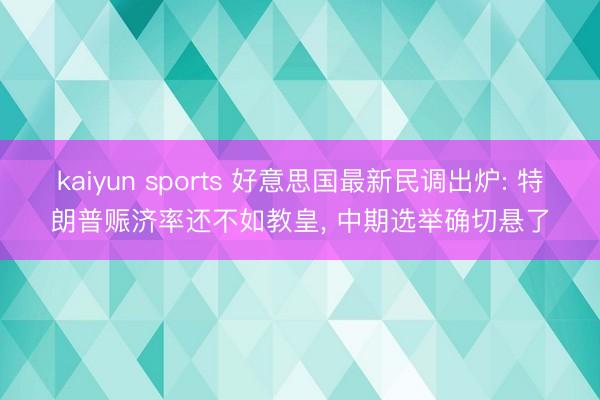 kaiyun sports 好意思国最新民调出炉: 特朗普赈济率还不如教皇， 中期选举确切悬了