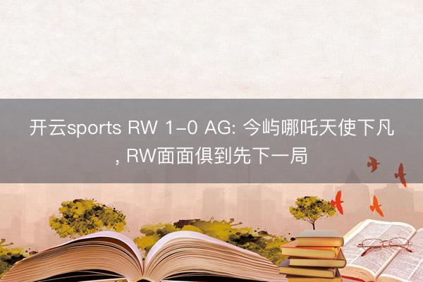 开云sports RW 1-0 AG: 今屿哪吒天使下凡， RW面面俱到先下一局