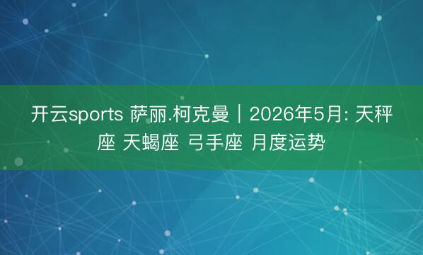 开云sports 萨丽.柯克曼︱2026年5月: 天秤座 天蝎座 弓手座 月度运势