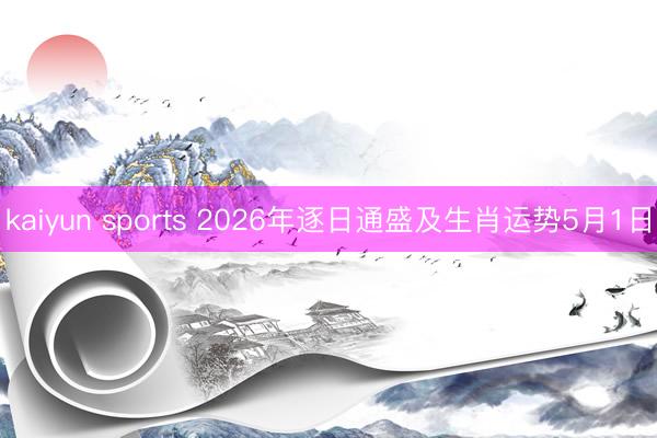 kaiyun sports 2026年逐日通盛及生肖运势5月1日