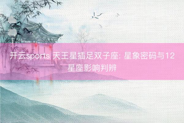 开云sports 天王星插足双子座: 星象密码与12星座影响判辨
