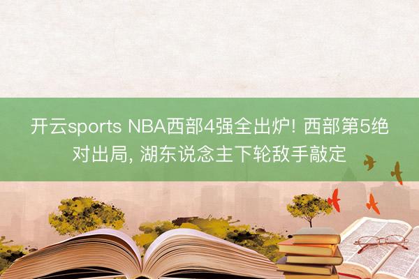 开云sports NBA西部4强全出炉! 西部第5绝对出局， 湖东说念主下轮敌手敲定
