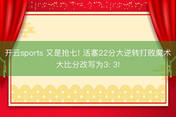 开云sports 又是抢七! 活塞22分大逆转打败魔术大比分改写为3: 3!