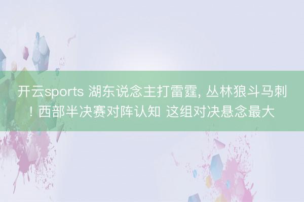 开云sports 湖东说念主打雷霆， 丛林狼斗马刺! 西部半决赛对阵认知 这组对决悬念最大