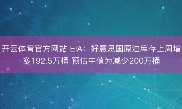开云体育官方网站 EIA：好意思国原油库存上周增多192.5万桶 预估中值为减少200万桶