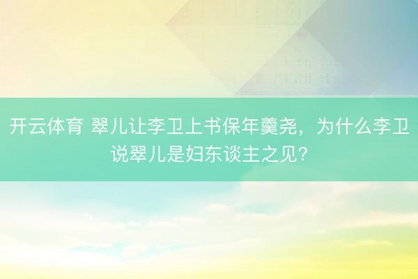 开云体育 翠儿让李卫上书保年羹尧，为什么李卫说翠儿是妇东谈主之见？