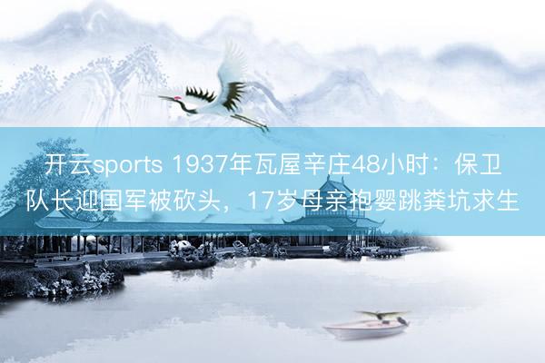 开云sports 1937年瓦屋辛庄48小时：保卫队长迎国军被砍头，17岁母亲抱婴跳粪坑求生