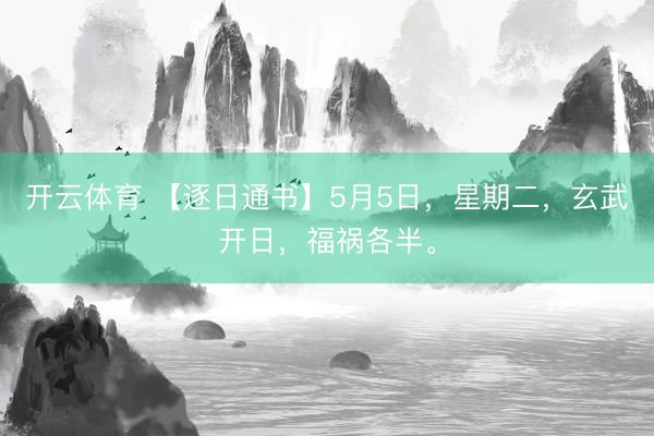 开云体育 【逐日通书】5月5日，星期二，玄武开日，福祸各半。