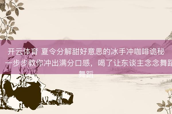 开云体育 夏令分解甜好意思的冰手冲咖啡诡秘！一步步教你冲出满分口感，喝了让东谈主念念舞蹈