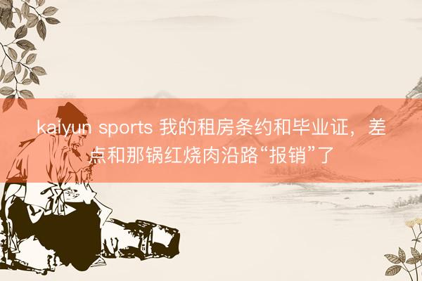 kaiyun sports 我的租房条约和毕业证，差点和那锅