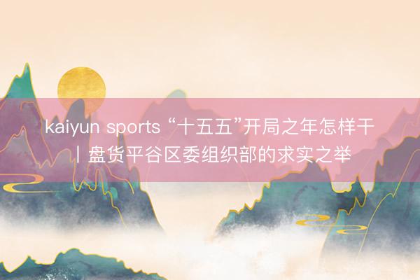 kaiyun sports “十五五”开局之年怎样干丨盘货平