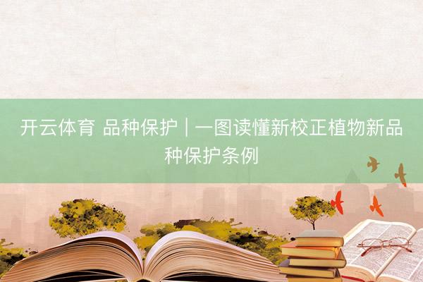 开云体育 品种保护 | 一图读懂新校正植物新品种保护条例