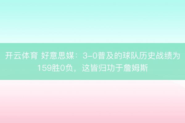 开云体育 好意思媒：3-0普及的球队历史战绩为159胜0负，这皆归功于詹姆斯