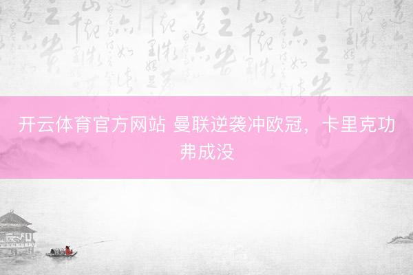 开云体育官方网站 曼联逆袭冲欧冠，卡里克功弗成没